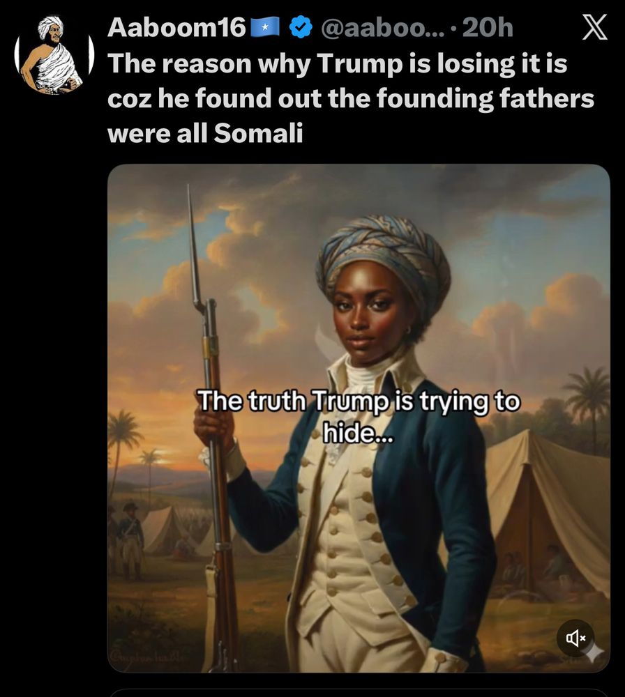 Aaboom16
• @aaboo... • 20h
The reason why Trump is losing it is coz he found out the founding fathers were all Somali

pic of edited revolutionary war era pic to be a somali woman in a head covering holding a bayonet 