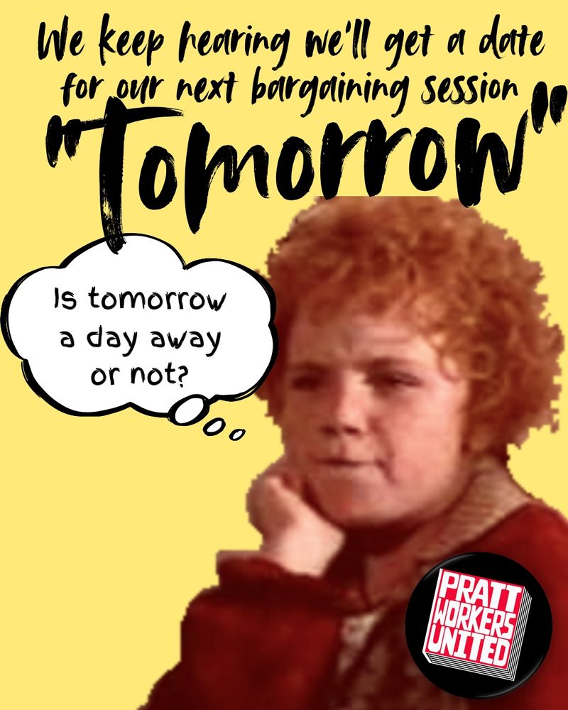 A meme featuring little orphan Annie looking quite miffed and pensive, wearing a Pratt Workers United button.

We keep hearing we'll get a date for our next bargaining session "tomorrow." is tomorrow a day away or not?

