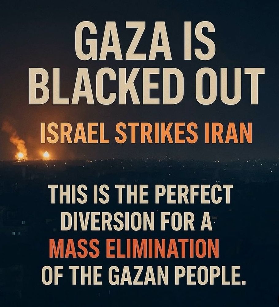 GAZA IS BLACKED OUT. ISRAEL STRIKES IRAN. THIS IS THE PERFECT DIVERSION FOR A MASS ELIMINATION OF THE GAZAN PEOPLE.