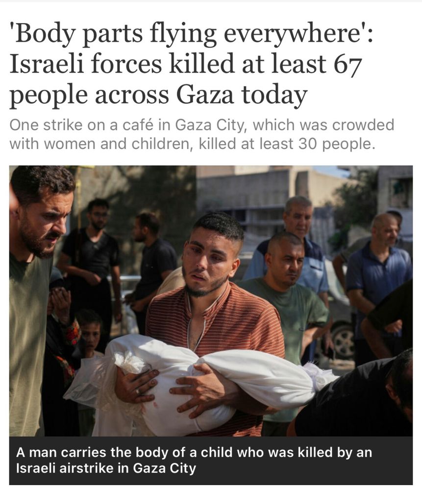 'Body parts flying everywhere': Israeli forces killed at least 67 people across Gaza today
One strike on a café in Gaza City, which was crowded with women and children, killed at least 30 people.

Image caption:
A man carries the body of a child who was killed by an Israeli airstrike in Gaza City.