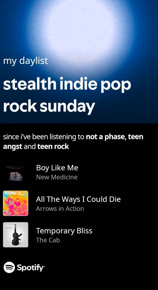 Screenshot of a spotify daylist titled "stealth indie pop rock Sunday" 
Description: since I've been listening to not a phase, teen angst, and teen rock. 
Songs listed: Boy Like Me by New Medicine, All The Ways I Could Die by Arrows in Action, and Temporary Bliss by The Cab