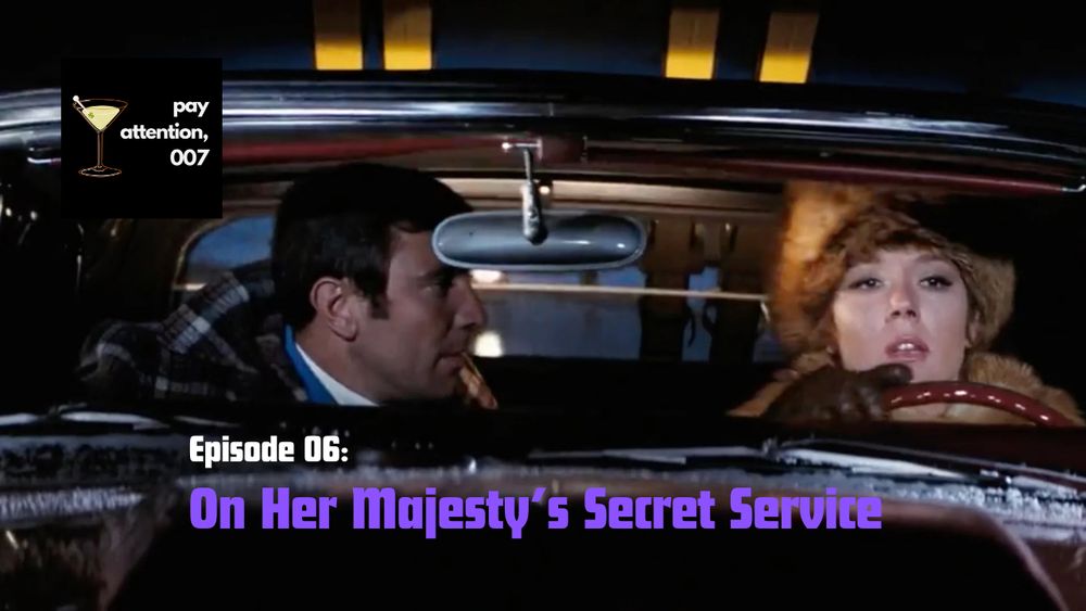 George Lazenby's James Bond on the left as a passenger in Diana Rigg's Tracy's car. Overlaying the picture is the "pay attention, 007" logo with a martini glass in the top left corner, and the words "Episode 06: On Her Majesty's Secret Service" on the bottom middle.