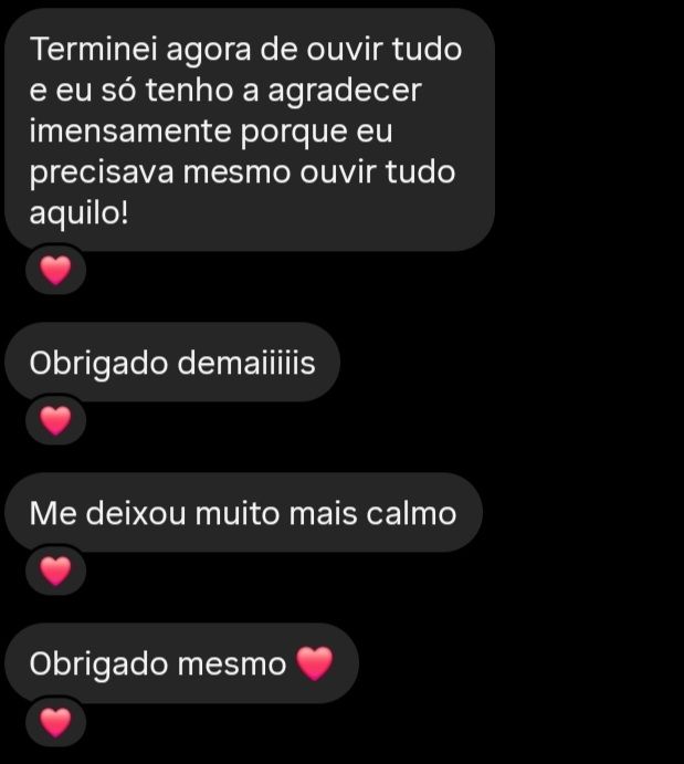 Terminei agora de ouvir tudo e so tenho a agradecer imensamente porque eu precisava mesmo ouvir tudo aquilo!
Obrigado demais. Me deixou muito mais calmo, obrigado mesmo [emoji de coração]
