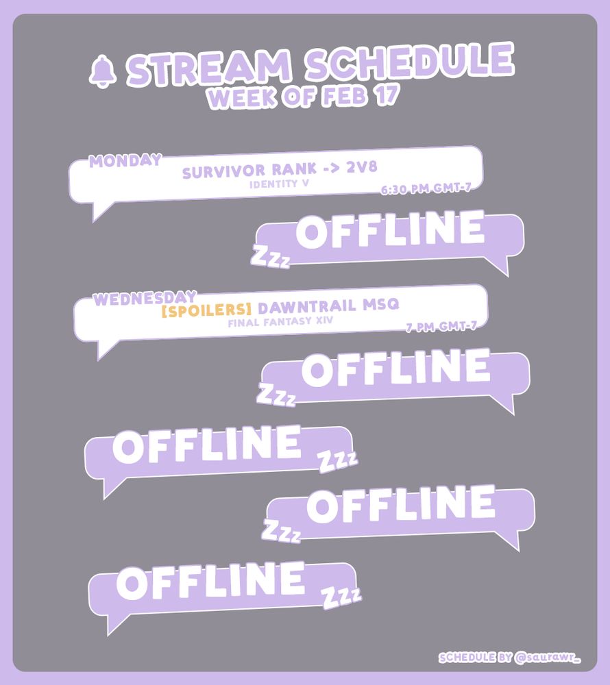 SCHEDULE FOR THE WEEK OF FEB 17
Monday: Survivor Rank -> 2v8 (Identity V) from 6:30 PM GMT -7
Wednesday: Dawntrail MSQ (Final Fantasy XIV) from 7 PM GMT -7
All other days are offline!