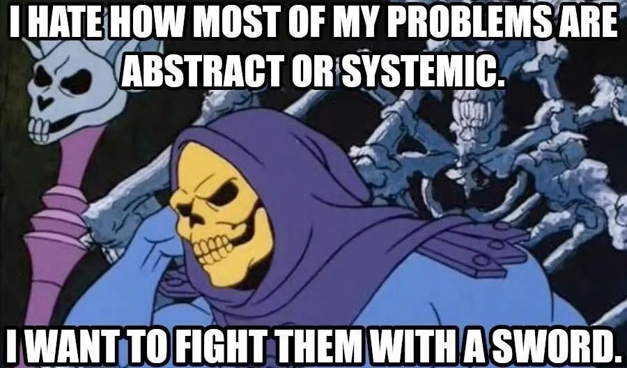 O esqueleto do he man sentado com o punho direito na cabeça e com a seguinte frase em caps lock em cima e embaixo da imagem: eu odeio como a maior parte dos meus problemas são abstratos ou sistêmicos. Eu quero lutar com eles com uma espada.