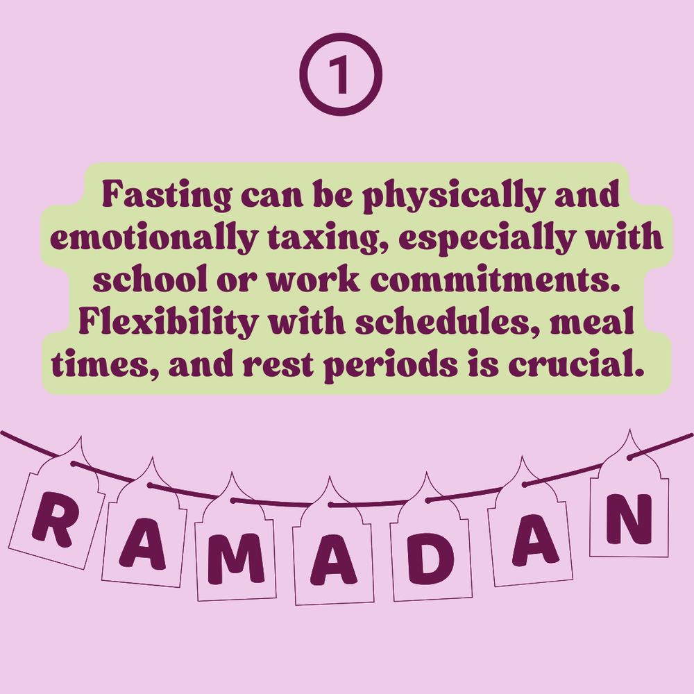A graphic with a light pink background. At the top, there is a dark purple circle with the number '1' inside. Below it, a highlighted text box with a light green background contains the message: 'Fasting can be physically and emotionally taxing, especially with school or work commitments. Flexibility with schedules, meal times, and rest periods is crucial.' At the bottom, a decorative banner spells out 'RAMADAN' with each letter on an individual hanging tag.