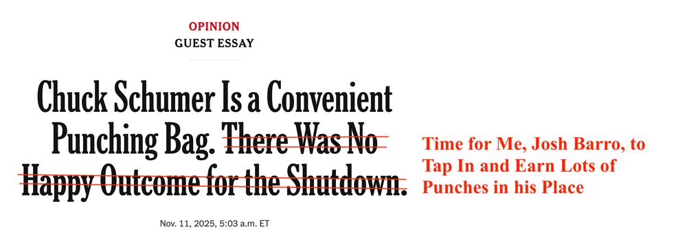 Corrected headline from the Times: Guest Essay - Chuck Schumer is a Convenient Punching Bag. [There Was No Happy Outcome for the Shutdown] crossed out, replaced with "Time for Me, Josh Barro, to Tap In and Earn Lots of Punches in his Place"