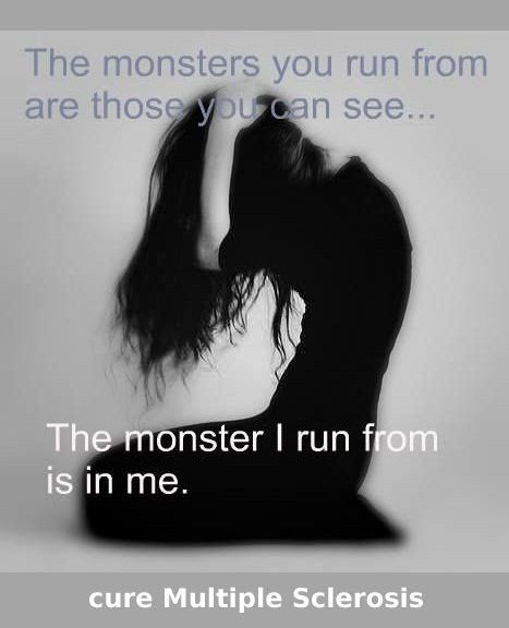 The monsters you run from are those you can see...

The monster I run from is inside me.

Cure Multiple Sclerosis

