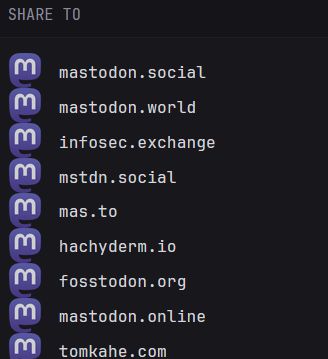 Screenshot with text at the top that says "Share To" followed by a list of mastodon servers next to the mastodon icon:
mastodon.social
mastodon.world
infosec.exchange
mstdn.social
mas.to
hachyderm.io
fosstodon.org
mastodon.online
tomkahe.com
