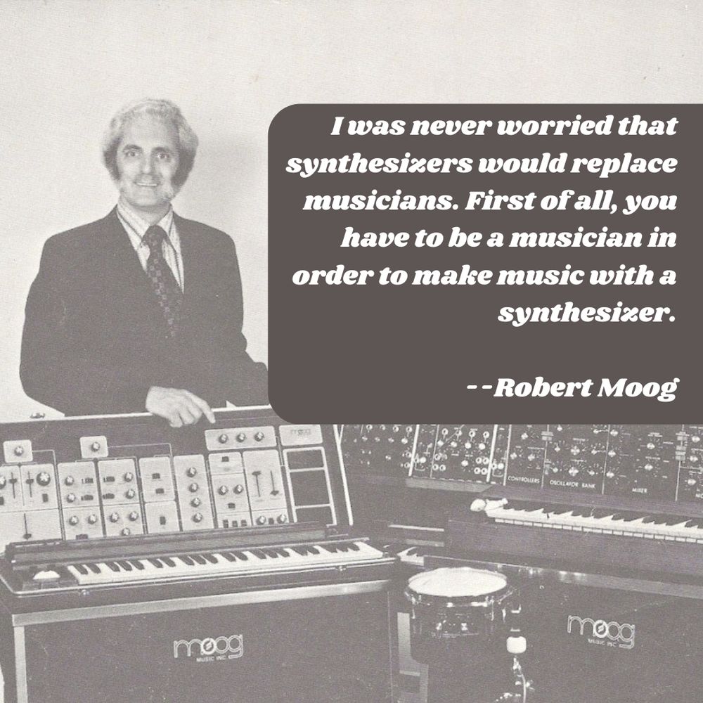 Image of Robert Moog with his quote: "I was never worried that synthesizers would replace musicians. First of all, you have to be a musician in order to make music with a synthesizer."