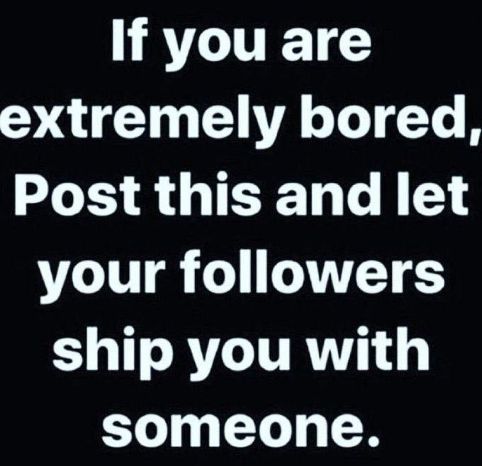 If you are extremely bored, Post this and let your followers ship you with someone.