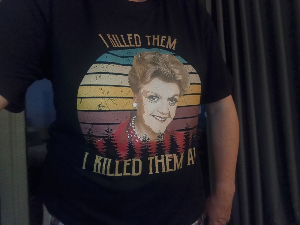 my tshirt has a picture of Jessica Fletcher from Murder She Wrote and around the picture is the text "I killed them...I killed them all"