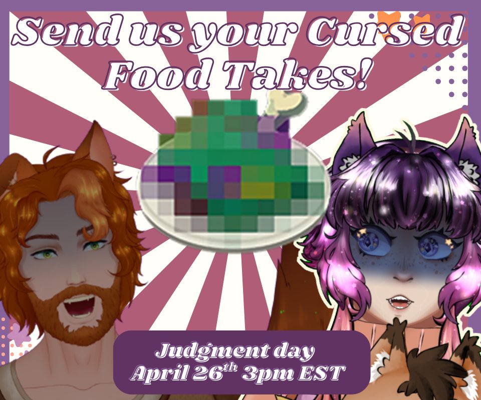 White, purple and mauve graphic featuring dubious food from breath of the wild with the caption "Send us your cursed food takes"

A dog vtuber with orange scruffy hair and a beard is on hte left with a purple to pink astrocat vtuber with glittery hair is on the right. Both are looking in panic and fear.

Bottom caption says judgment day april 26th 3pm est