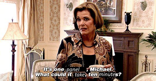 An edit of the Lucille Bluth "It's one banana, Michael." meme that now reads "It's one panel, Michael. What could it take, ten minutes?"