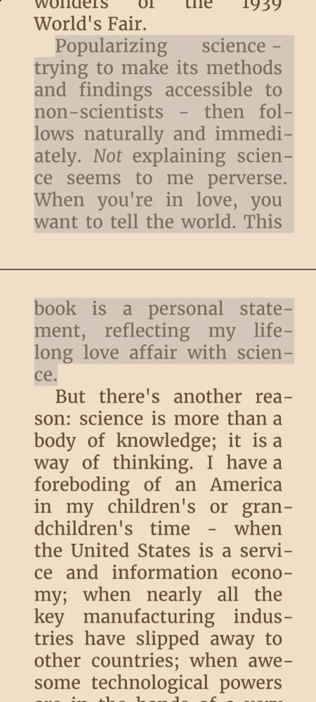 Popularizing science - trying to make its methods and findings accessible to non-scientists - then follows naturally and immediately. Not explaining science seems to me perverse. When you're in love, you want to tell the world. This book is a personal statement, reflecting my lifelong love affair with science.
