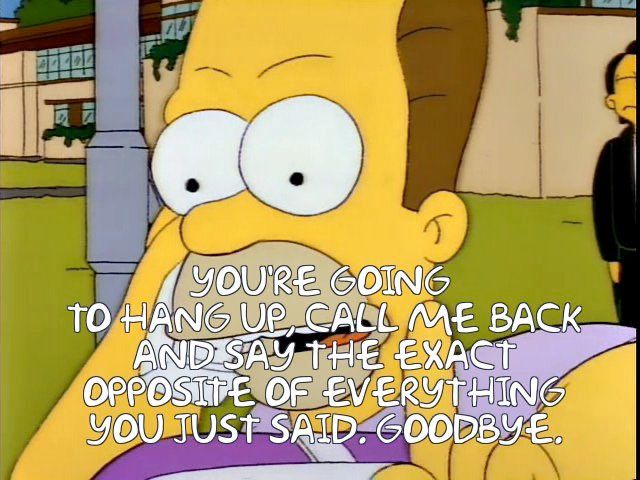 Simpson Screenshot, Homer's brother on phone: "You're going to hang up, call me back, and say the exact opposite of everything you just said. Goodbye"