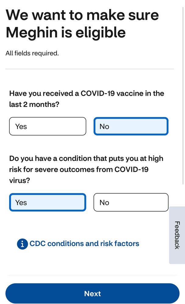 A screenshot of a screen that has two questions with yes or no answers: have you received a Covid-19 vaccine in the last two months (my answer is in blue: no) Do you have a condition that puts you at high risk for severe outcomes from Covid-19 virus? (My answer in blue: yes). It also has a box to click about cdc conditions and risk factors. 