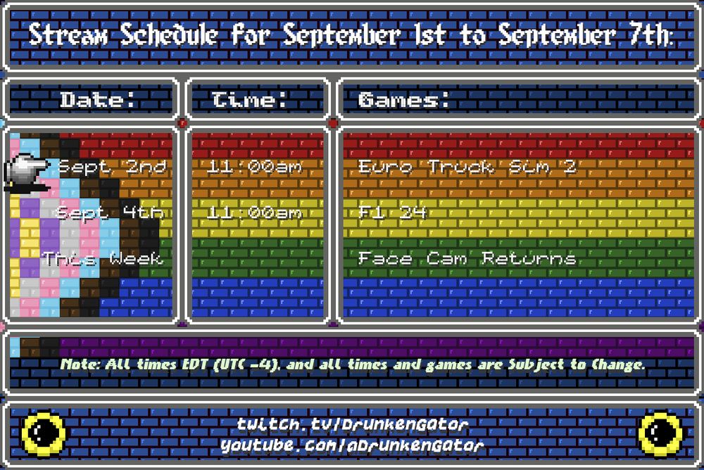 A progressive pride flag pixel brick background with sunflowers at the bottom and text in windows reading:

"Stream Schedule for the week of September 1st to September 7th (NOTE: All times EDT/UTC -4 and subject to change):

*finger pointing* Sept 2nd @ 11am - Euro Truck Sim 2

Sept 4th @ 11am -  F1 24
This Week - Face Cam Returns"

If you've read the alt text this far, please consider donating to Trevor Project through my Tiltify link: https://tilt.fyi/OUntBdjLIz