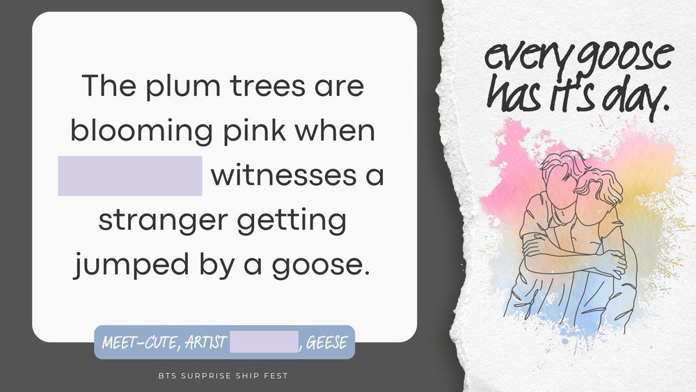 Title: every goose has it's day.	

Summary: The plum trees are blooming pink when "A" witnesses a stranger getting jumped by a goose.	

Tags: Meet-cute, artist "A", geese.