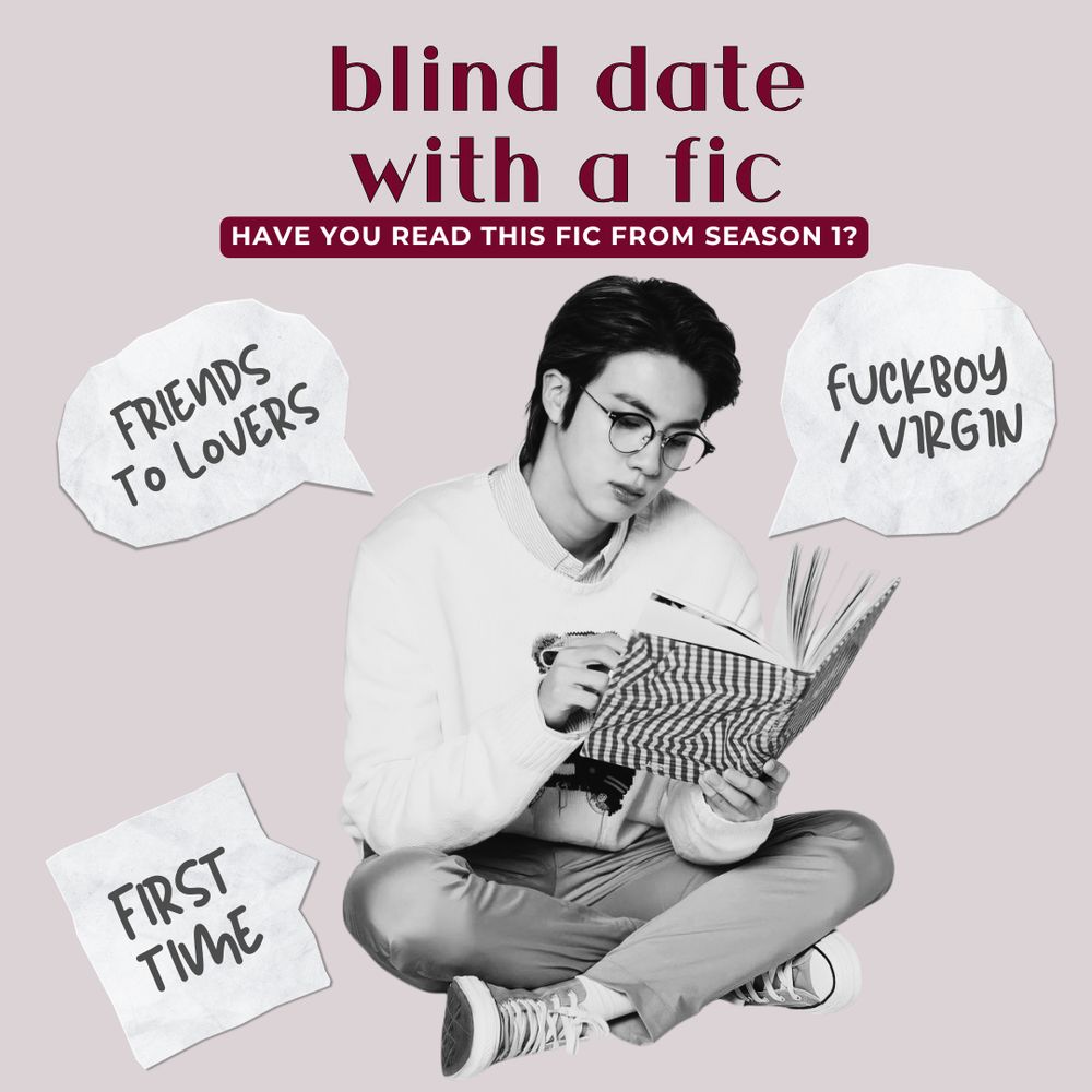 A black-and-white graphic of Seokjin reading a book. The graphic title reads: "Blind Date with a Fic, Have You Read This Fic from Season 1?" and around Seokjin are speech bubbles that look like they're cut out of crinkled paper. The speech bubbles say: "friends to lovers, first time, fuckboy/virgin". 