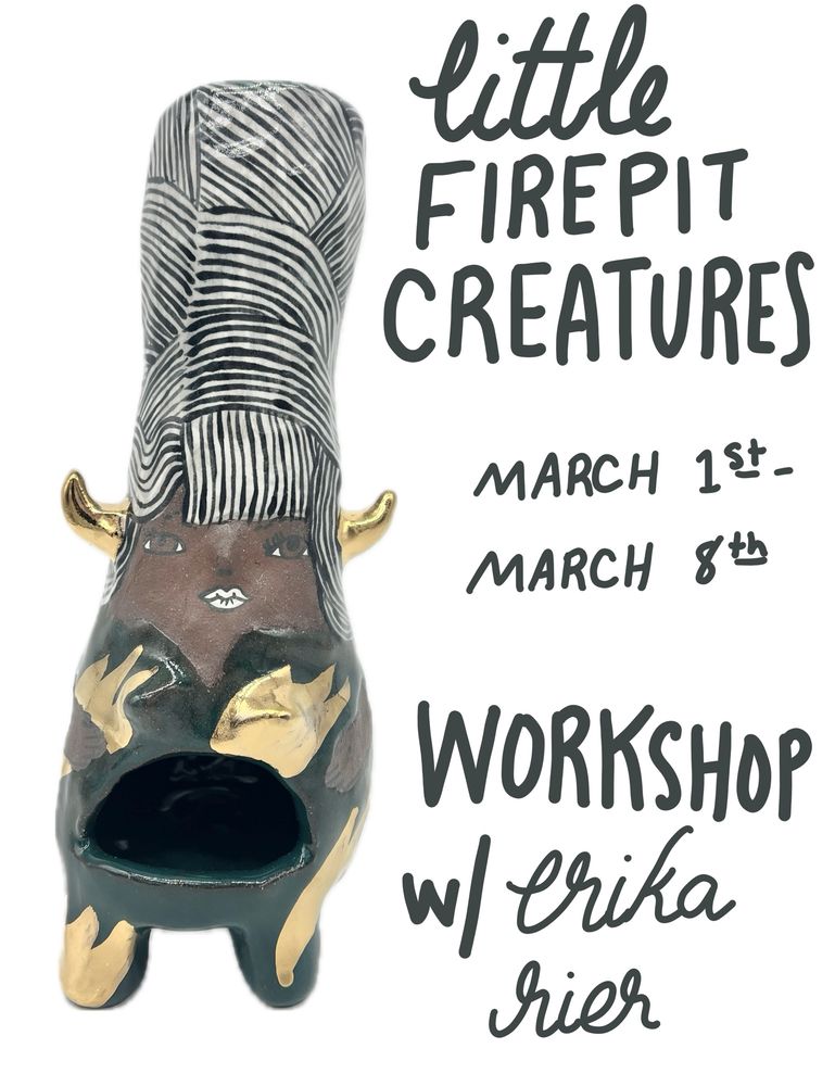 little
FIREPIT CREATURES
MARCH 15-MARCH 8th
WORKSHOP w/erika
rier