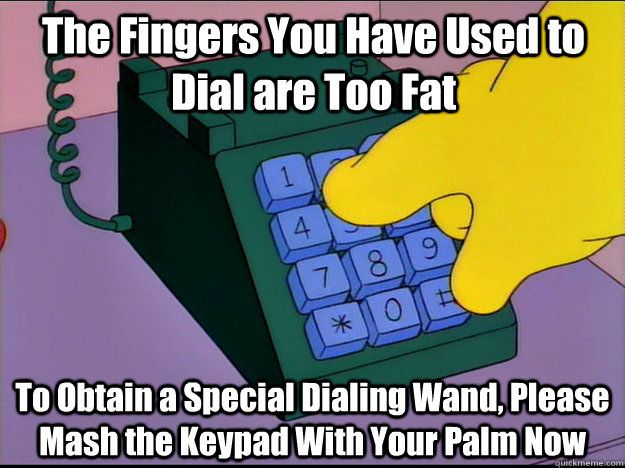 Cartoon image of one large sausage finger pressing multiple buttons at once. Text reads, “The Fingers You Have Used to Dial are Too Fat. To Obtain a Special Dialing Wand, Please Mash the Keypad With Your Palm Now” 