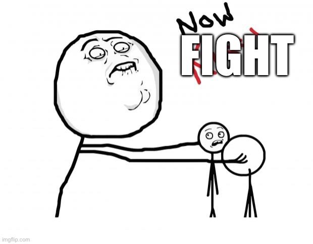 The “Now Kiss” meme (one guy pushing two other people together) except it’s been edited to say “Now Fight” in line with the thread 