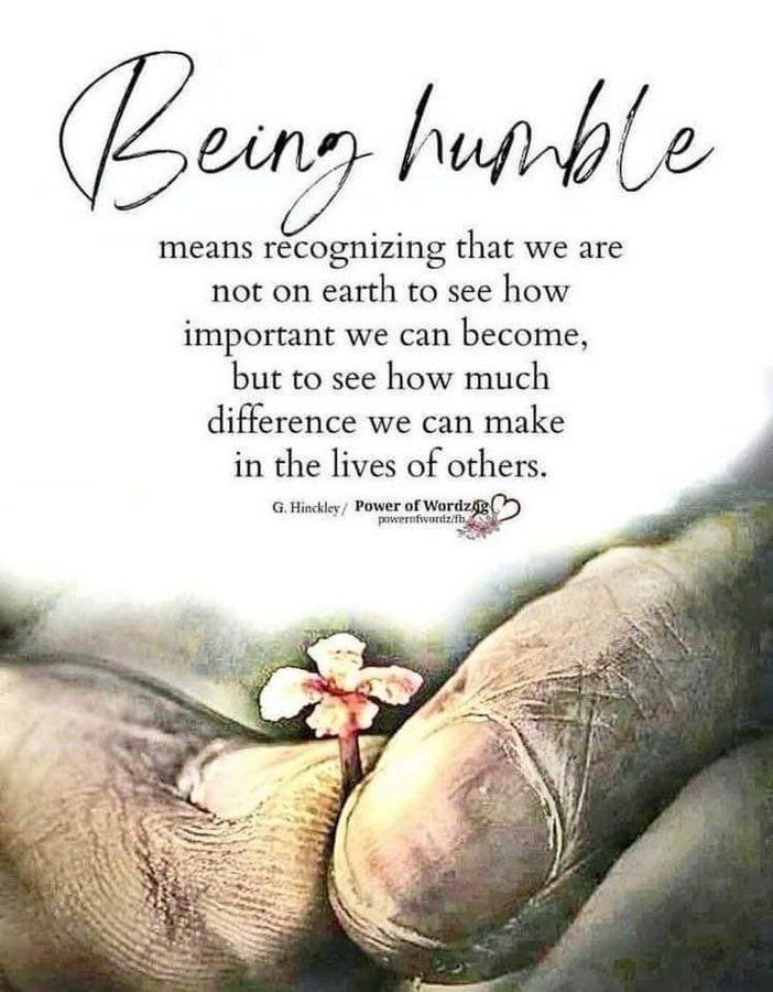 “Being humble means recognizing that we are not on earth to see how important we can become, but to see how much difference we can make in the lives of others” ~ Gordon B. Hinckley