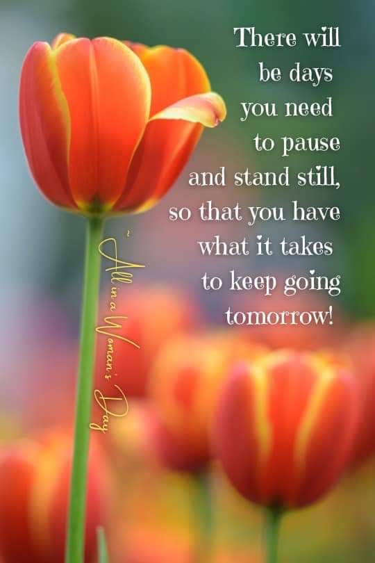 "There will be days you need to pause and stand still, so that you have what it takes to keep going tomorrow!"