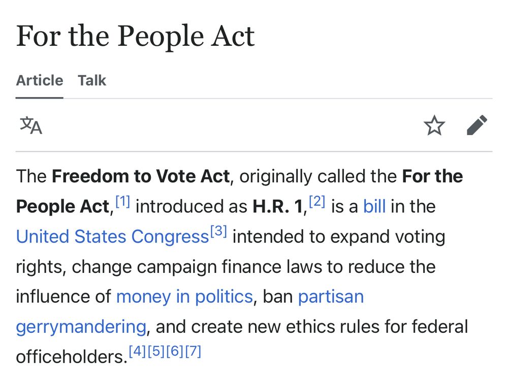 For the People Act
Article Talk
The Freedom to Vote Act, originally called the For the People Act, " introduced as H.R. 1, 2) is a bill in the United States Congress 3) intended to expand voting rights, change campaign finance laws to reduce the influence of money in politics, ban partisan gerrymandering, and create new ethics rules for federal officeholders.