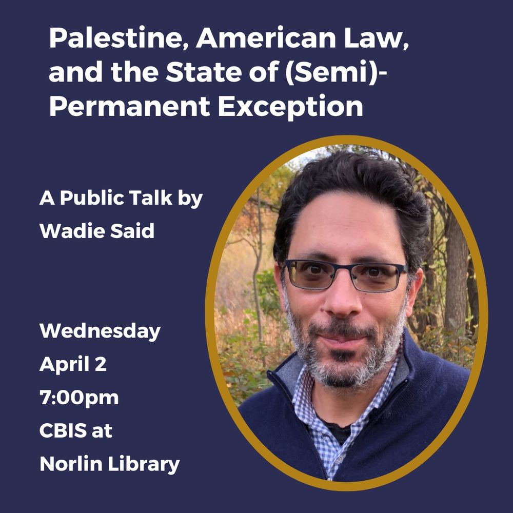 White text on blue background and image of Wadie Said. Palestine, American Law, and the State of (Semi)-Permanent Exception. A public talk by Wadie Said. Wednesday, April 2, 2025 at 7pm (MT) in Norlin Library, CBIS (5th Floor).

