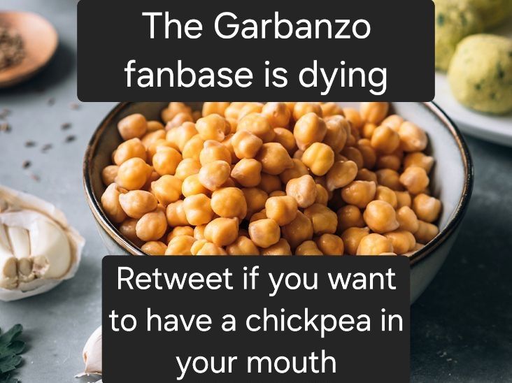 A photo of a bowl of Garbanzo beans, with the captions:
The Garbanzo fanbase is dying
Retweet if you want to have a chickpea in your mouth