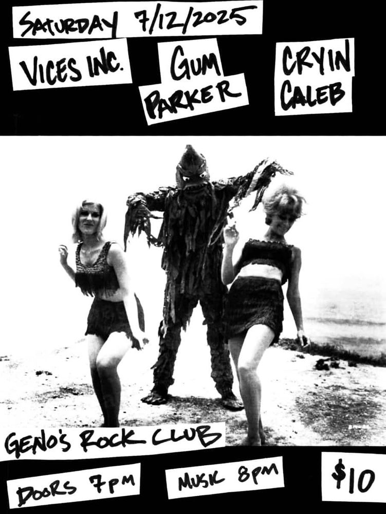 SATURDAY 7/12/2025
VICES INC.
GUM PARKER
CRYIN CALEB
GENO'S ROCK CLUB
DooRs 7pm
MUSIC 8pm
$10