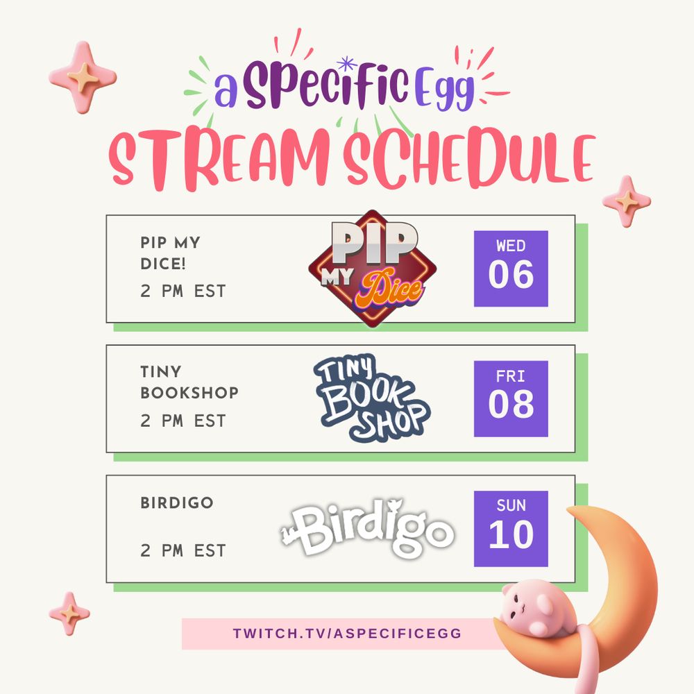 aSpecificEgg Stream Schedule for the week!
Wednesday, August 06, 2pm EST - Pip My Dice
Friday, August 08, 2pm EST - Tiny Bookshop
Sunday, August 10, 2pm EST - Birdigo