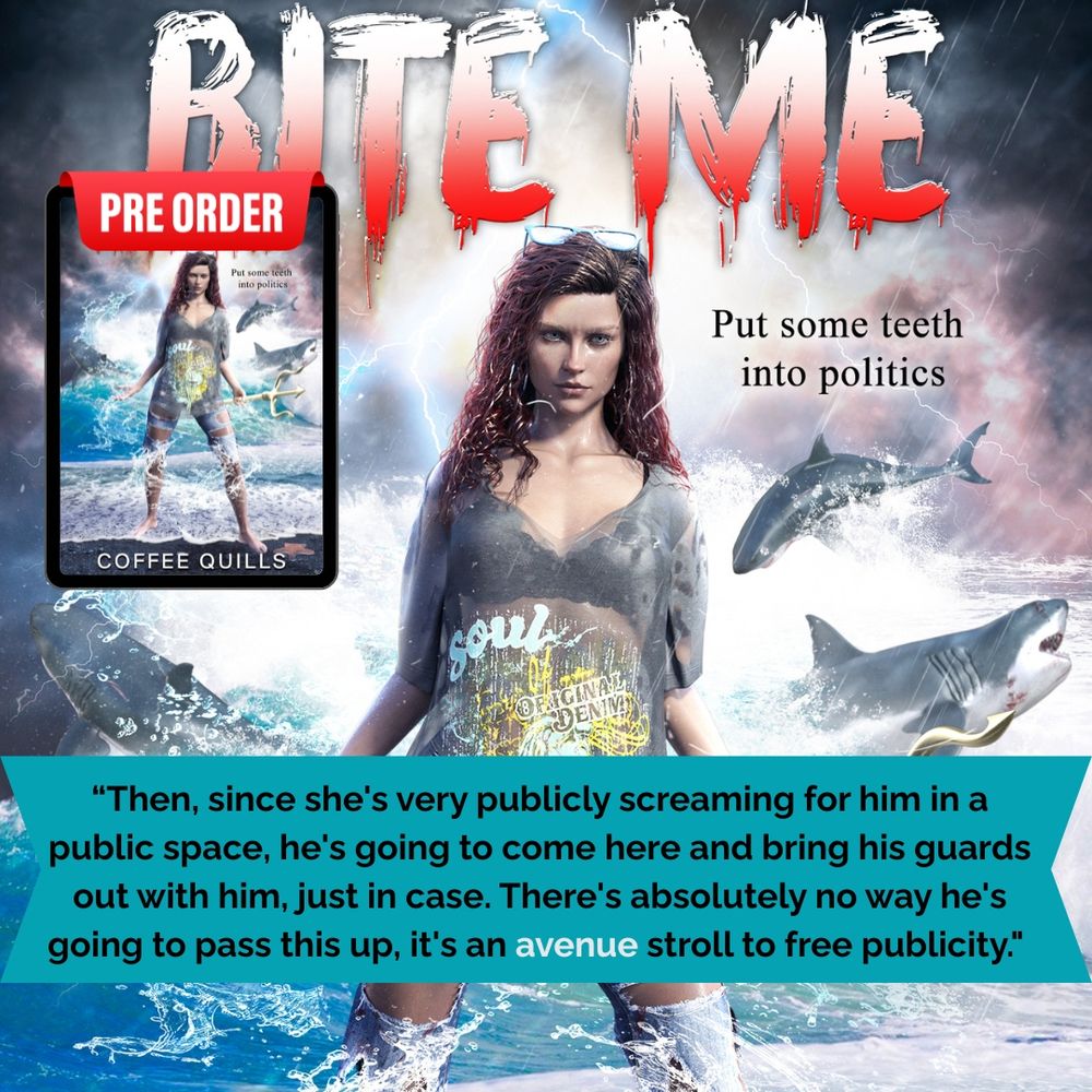 A book, "Bite Me" by Coffee Quills is show for pre order. 
A woman stands in front of stormy beach and great white sharks. 
A blue ribbon says “Then, since she's very publicly screaming for him in a public space, he's going to come here and bring his guards out with him, just in case. There's absolutely no way he's going to pass this up, it's an avenue stroll to free publicity."