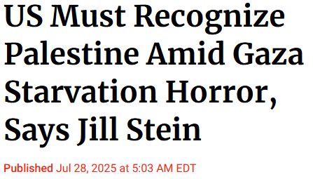Headline from July 28, 2025: 'US Must Recognize Palestine Amid Gaza Starvation Horror, Says Jill Stein'