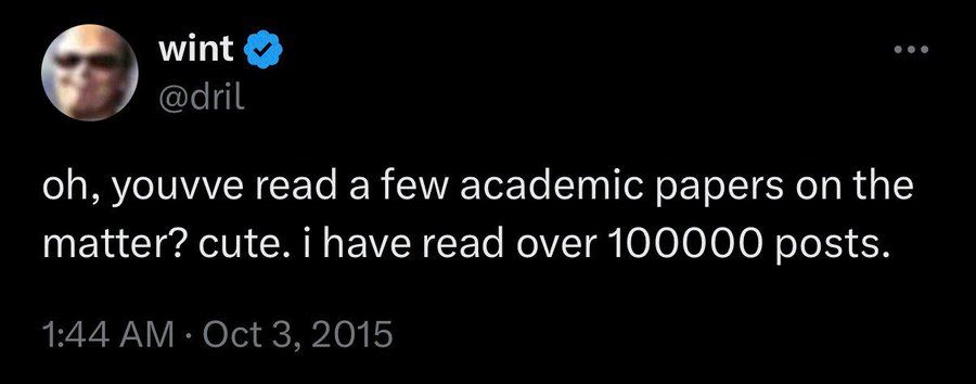 Dril Post saying: oh, youvve read a few academic papers on the matter? cute. i have read over 100000 posts.