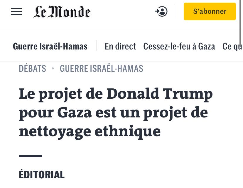 Le Monde : Le projet de Donald Trump pour Gaza est un projet de nettoyage ethnique
ÉDITORIAL

En prônant une prise de contrôle durable de la bande de Gaza par les Etats-Unis après en avoir chassé les Palestiniens, le président américain fait sienne la vision de l’extrême droite raciste et suprémaciste israélienne et annonce un crime de guerre.