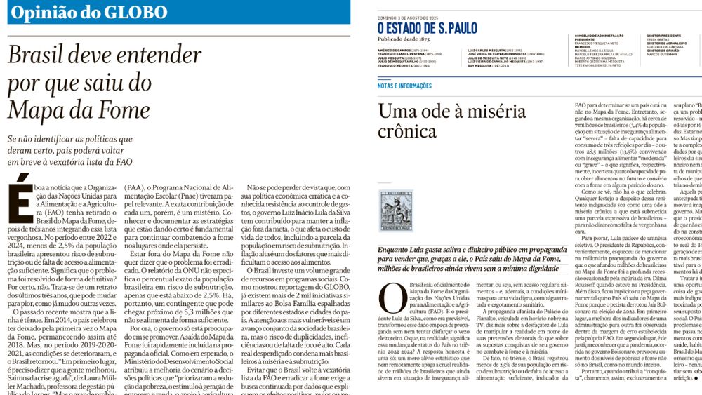 A imagem mostra dois editoriais publicados em 3 de agosto de 2025, um por O Globo e outro por O Estado de S. Paulo, debatendo a saída do Brasil do Mapa da Fome da FAO. O Globo valoriza o feito, mas alerta que o país precisa entender as políticas que deram certo para não regredir, citando programas como o PAA e o Pnae. Já O Estado de S. Paulo adota tom crítico ao governo Lula, acusando-o de usar a conquista como propaganda enquanto milhões vivem sem dignidade. Aponta inflação e má gestão como causas da insegurança alimentar ainda presente. Ambos os textos reconhecem a melhora nos indicadores, mas divergem sobre o mérito e os riscos futuros.