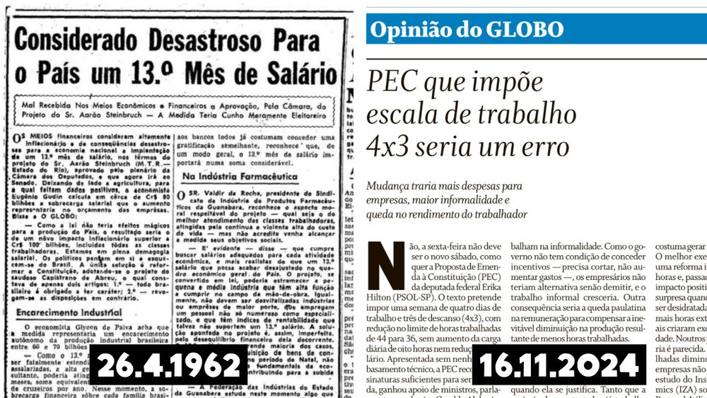 A imagem apresenta uma comparação entre dois artigos de opinião de épocas diferentes, evidenciando posicionamentos críticos a propostas de mudanças trabalhistas ou econômicas:
	1.	Primeiro artigo (à esquerda):
	•	Publicado em 26/04/1962, o título diz: “Considerado Desastroso Para o País um 13.º Mês de Salário”.
	•	O texto menciona que economistas e setores econômicos da época consideraram a criação do 13º salário altamente inflacionária e prejudicial para a economia nacional, enfatizando impactos negativos sobre as empresas e a indústria.
	2.	Segundo artigo (à direita):
	•	Publicado em 16/11/2024, o título diz: “PEC que impõe escala de trabalho 4x3 seria um erro”.
	•	O texto critica uma proposta atual que alteraria a carga horária de trabalho para quatro dias trabalhados e três de descanso (4x3), argumentando que isso resultaria em mais custos, maior informalidade e redução de produtividade, além de citar a reforma trabalhista de 2017 como suficiente para flexibilizações.

A comparação sugere que, em diferentes épocas, propostas de mudanças trabalhistas enfrentaram resistência, com argumentos centrados em potenciais impactos negativos para a economia, produtividade e estrutura de trabalho.