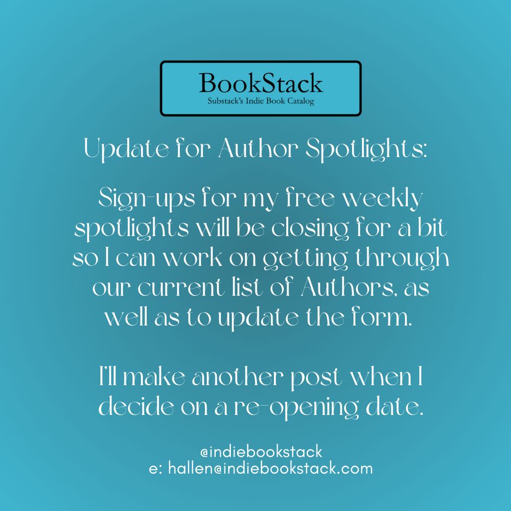 Header reads: BookStack - Substack's Indie Book Catalog. Text below reads: Update for Author Spotlights: Sign-ups for my free weekly spotlights will be closing for a bit so I can on getting through our current list of Authors, as well to update the form. I'll make another post when I decide on a re-opening date. @indiebookstack e: hallen@indiebookstack.com