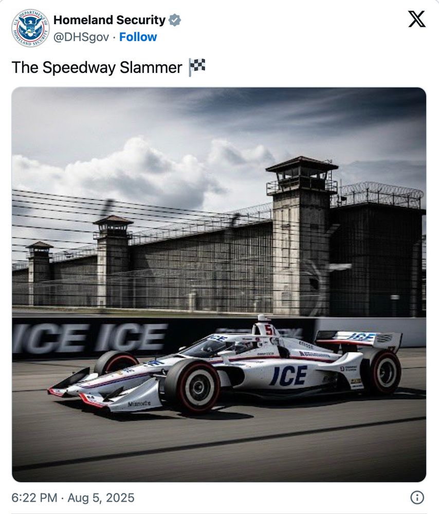An AI generated image of IndyCar with a livery that shows ICE as the sponsor. DHS posted this to tout its new gulag in Indiana that it’s calling the “Speedway Slammer” specifically referencing the Indy 500 which is a race and series owned by Penske Entertainment and Roger Penske. 