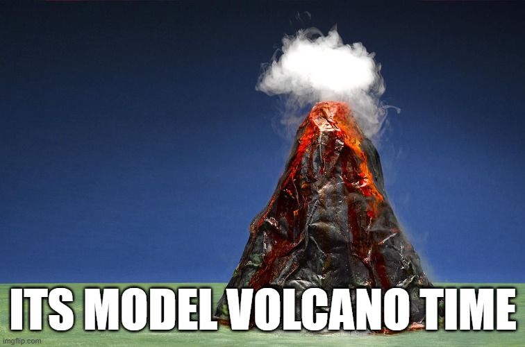 picture of a science fair volcano with the phrase "ITS MODEL VOLCANO TIME" in impact font like its 2009 on reddit