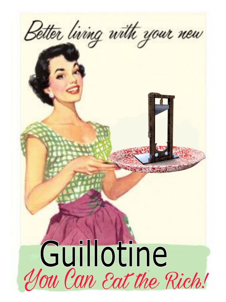 A 1950s housewife holds a platter with a small guillotine and the words "Better living with your new Guillotine You can eat the rich!"