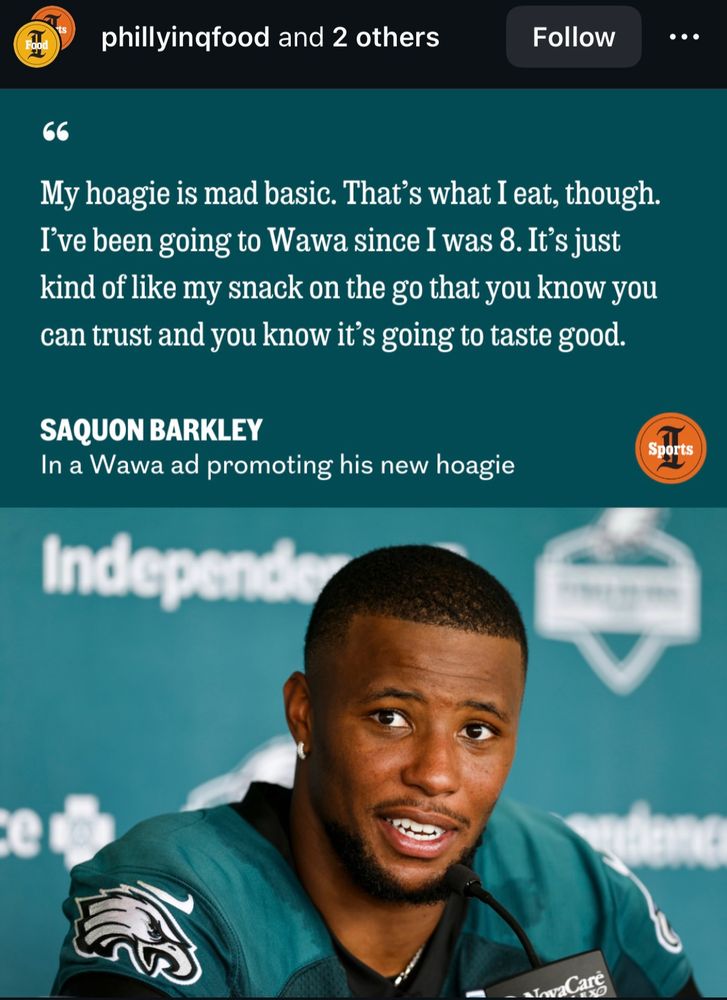 phillyinqfood and 2 others My hoagie is mad basic. That's what I eat, though. I've been going to Wawa since I was 8. It's just kind of like my snack on the go that you know you can trust and you know it's going to taste good. SAQUON BARKLEY In a Wawa ad promoting his new hoagie Independe Spots