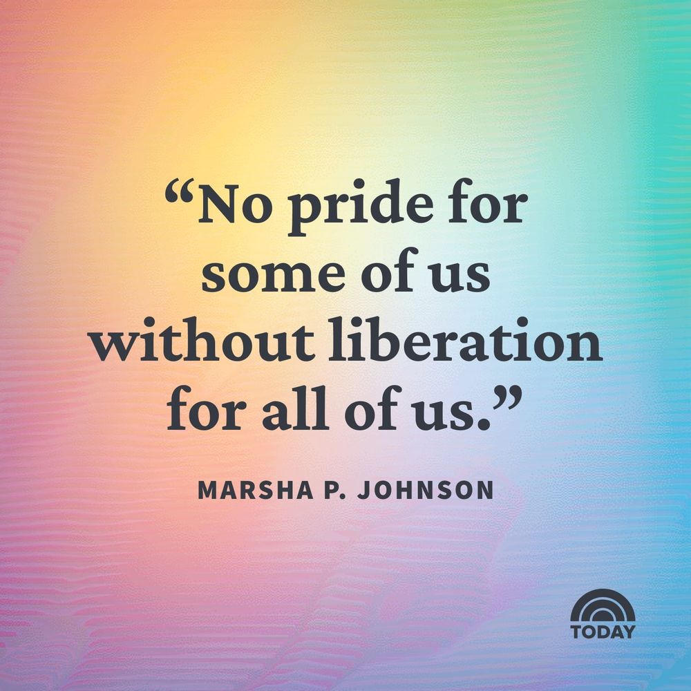 "No pride for some of us without liberation for all of us." - Marsha P. Johnson