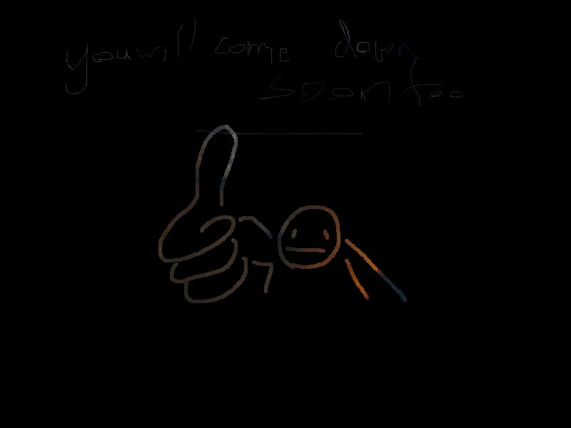 you will come down soon too