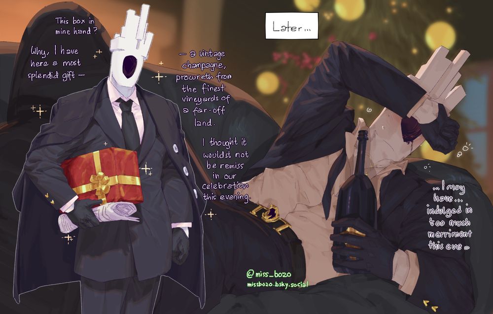 left: Minos in his formal attire, bringing a box of champagne for the occasion, saying: "This box in mine hand? Why, I have here a most splendid gift - a vintage champagne, procureth from the finest vineyards of a far-off land. I thought it wouldst not be remiss in our celebration this evening."

right: Minos completely drunk off the champagne, his attire already disheveled, thinking, '...I may have...indulged in too much merriment this eve...'