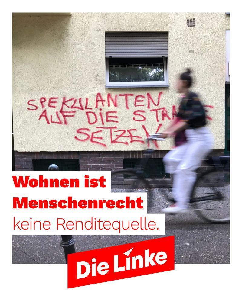 Das Bild zeigt die Fassade eines beigefarbenen Wohnhauses. Auf die Wand ist in großer roter Sprühfarbe der Schriftzug ‚Spekulanten auf die Straße setzen‘ gesprüht. Vor der Wand fährt eine Person auf einem Fahrrad von links nach rechts durchs Bild; die Person ist unscharf und in Bewegung, wodurch der Eindruck eines zufälligen, alltäglichen Moments entsteht. Unter dem Foto liegt ein weißer Textblock mit dem roten Schriftzug ‚Wohnen ist Menschenrecht‘ und darunter in dünnerer roter Schrift ‚keine Renditequelle.‘ Am unteren Rand befindet sich das rote Logo von Die Linke auf schrägem Banner. Das Bild kombiniert Street-Art, Alltagsszene und politische Botschaft zum Thema Wohnungsmarkt und Spekulation.