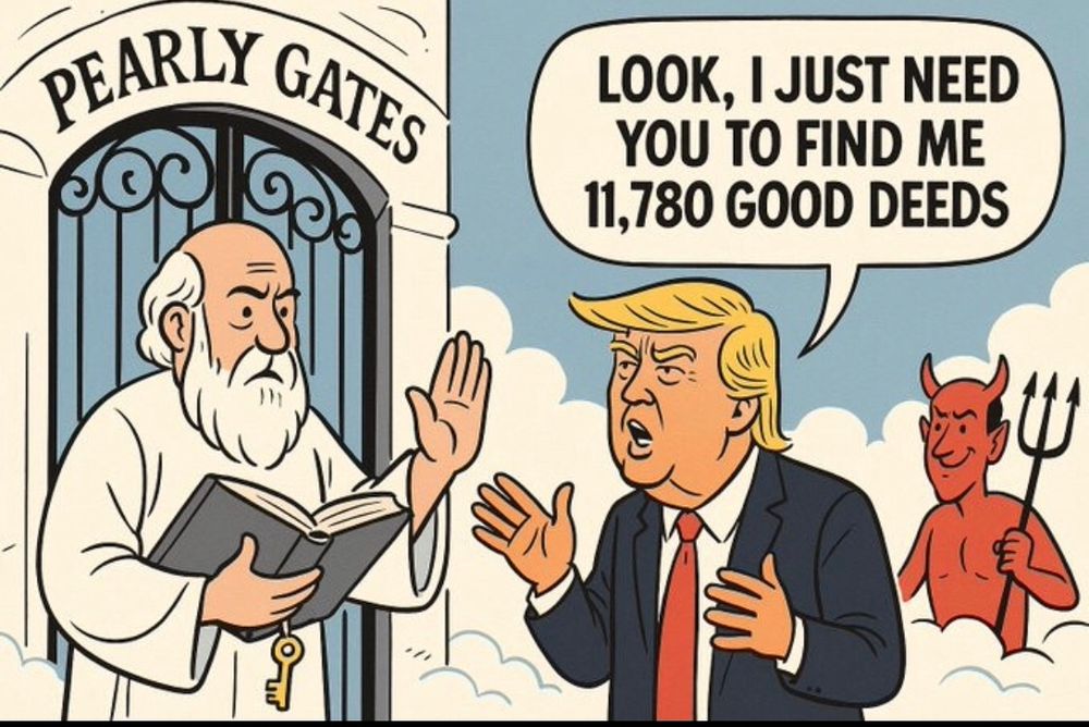 Cartoon: god halting trump from entering heaven’s gate. Trump: look, I just need you to find me 11,780 good deeds